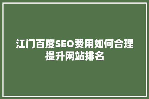 江门百度SEO费用如何合理提升网站排名 网站优化