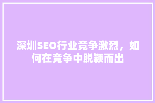 深圳SEO行业竞争激烈，如何在竞争中脱颖而出 小程序开发