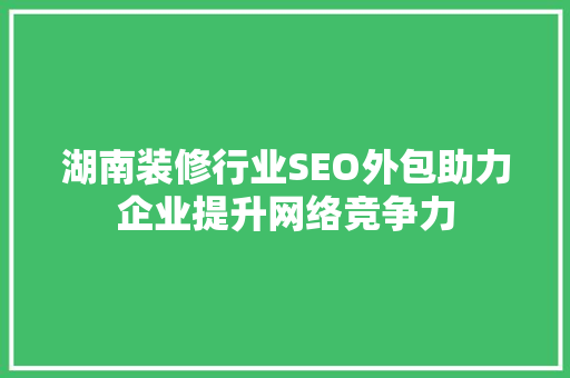 湖南装修行业SEO外包助力企业提升网络竞争力