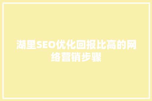 湖里SEO优化回报比高的网络营销步骤 英文谷歌算法