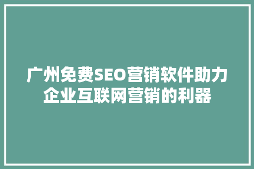 广州免费SEO营销软件助力企业互联网营销的利器