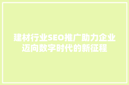 建材行业SEO推广助力企业迈向数字时代的新征程 seo技术