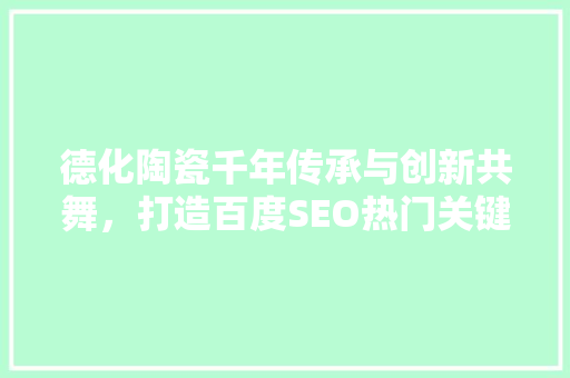 德化陶瓷千年传承与创新共舞，打造百度SEO热门关键词
