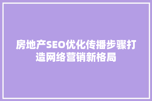 房地产SEO优化传播步骤打造网络营销新格局