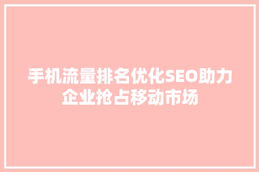 手机流量排名优化SEO助力企业抢占移动市场