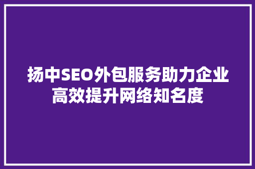 扬中SEO外包服务助力企业高效提升网络知名度