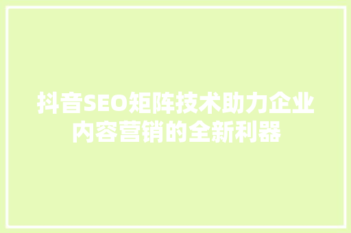 抖音SEO矩阵技术助力企业内容营销的全新利器 英文谷歌算法