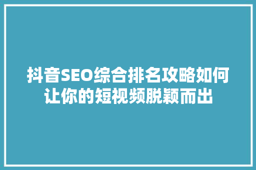 抖音SEO综合排名攻略如何让你的短视频脱颖而出