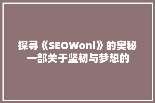 探寻《SEOWoni》的奥秘一部关于坚韧与梦想的