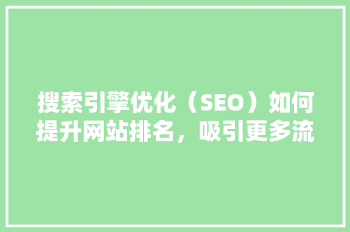搜索引擎优化（SEO）如何提升网站排名，吸引更多流量