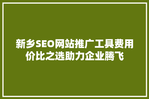 新乡SEO网站推广工具费用价比之选助力企业腾飞