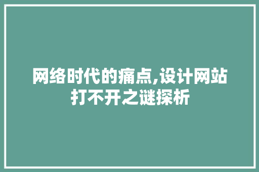 网络时代的痛点,设计网站打不开之谜探析