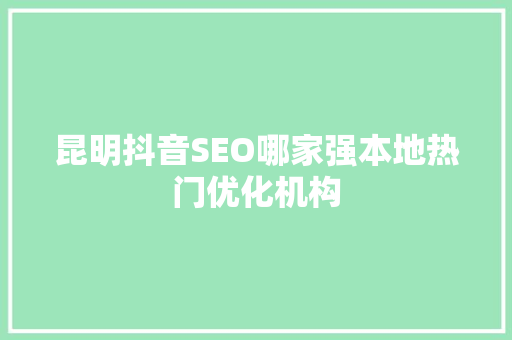 昆明抖音SEO哪家强本地热门优化机构