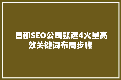 昌都SEO公司甄选4火星高效关键词布局步骤 小程序开发
