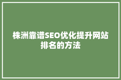株洲靠谱SEO优化提升网站排名的方法