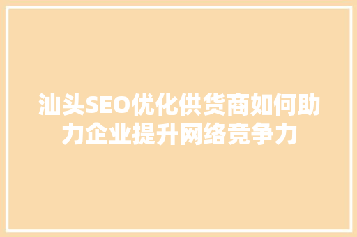 汕头SEO优化供货商如何助力企业提升网络竞争力 网站开发