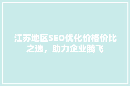 江苏地区SEO优化价格价比之选，助力企业腾飞