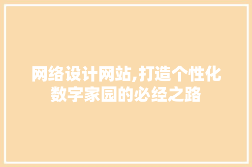 网络设计网站,打造个性化数字家园的必经之路 网络设计网站,打造个性化数字家园的必经之路 百度算法