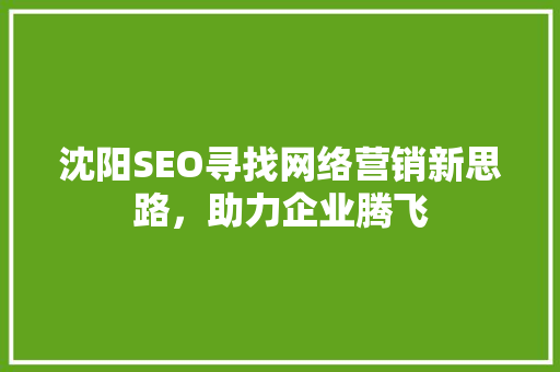 沈阳SEO寻找网络营销新思路，助力企业腾飞 AI技术学习