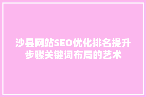 沙县网站SEO优化排名提升步骤关键词布局的艺术