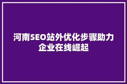 河南SEO站外优化步骤助力企业在线崛起