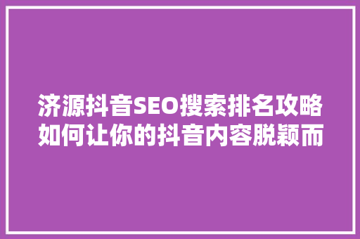 济源抖音SEO搜索排名攻略如何让你的抖音内容脱颖而出