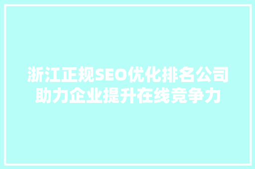 浙江正规SEO优化排名公司助力企业提升在线竞争力