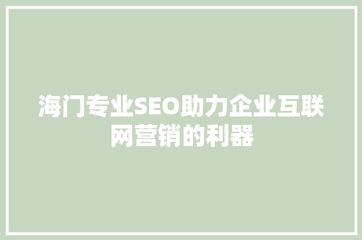 海门专业SEO助力企业互联网营销的利器 网站优化