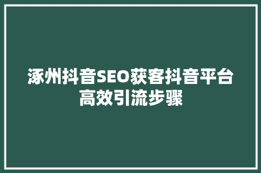 涿州抖音SEO获客抖音平台高效引流步骤