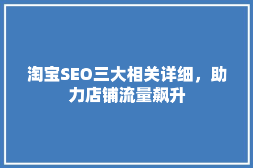 淘宝SEO三大相关详细，助力店铺流量飙升