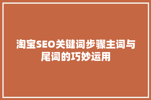 淘宝SEO关键词步骤主词与尾词的巧妙运用 AI技术学习