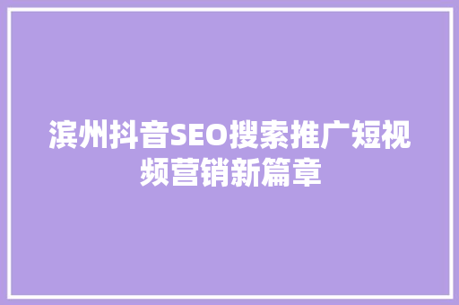 滨州抖音SEO搜索推广短视频营销新篇章