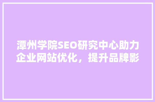 潭州学院SEO研究中心助力企业网站优化，提升品牌影响力 英文谷歌算法