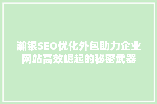 瀚银SEO优化外包助力企业网站高效崛起的秘密武器