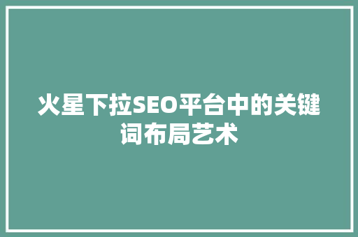 火星下拉SEO平台中的关键词布局艺术