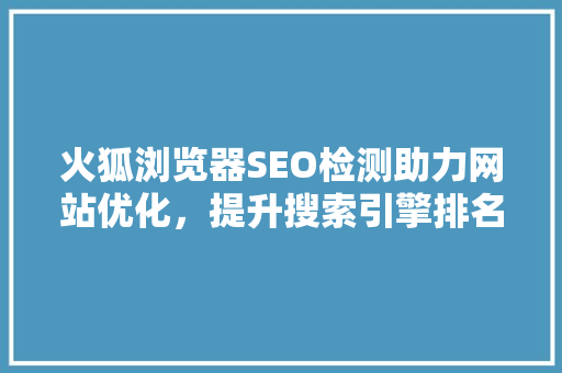 火狐浏览器SEO检测助力网站优化，提升搜索引擎排名