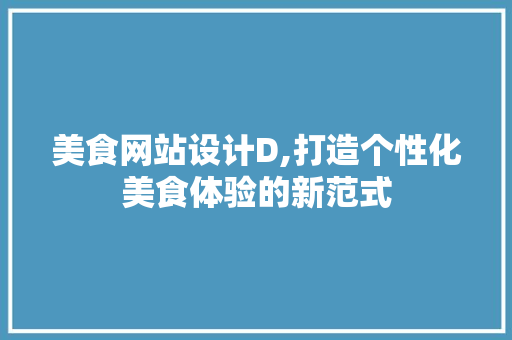 美食网站设计D,打造个性化美食体验的新范式
