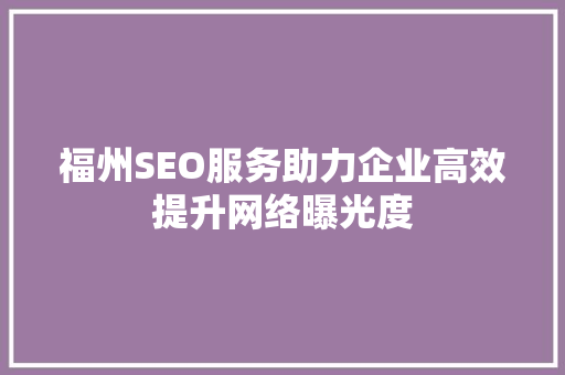 福州SEO服务助力企业高效提升网络曝光度