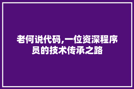 老何说代码,一位资深程序员的技术传承之路 老何说代码,一位资深程序员的技术传承之路 搜狗优化