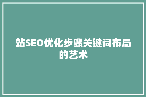 站SEO优化步骤关键词布局的艺术