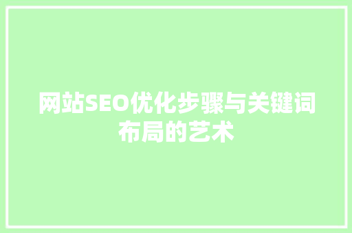 网站SEO优化步骤与关键词布局的艺术