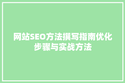 网站SEO方法撰写指南优化步骤与实战方法