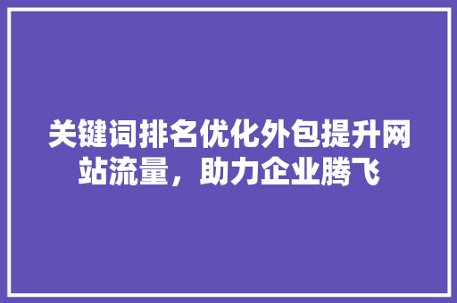 关键词排名优化外包提升网站流量，助力企业腾飞