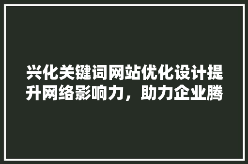 兴化关键词网站优化设计提升网络影响力，助力企业腾飞 头条优化
