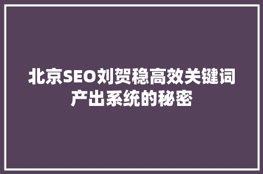 北京SEO刘贺稳高效关键词产出系统的秘密 网站优化