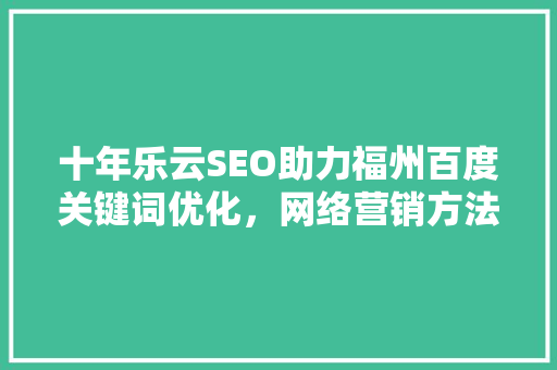 十年乐云SEO助力福州百度关键词优化，网络营销方法