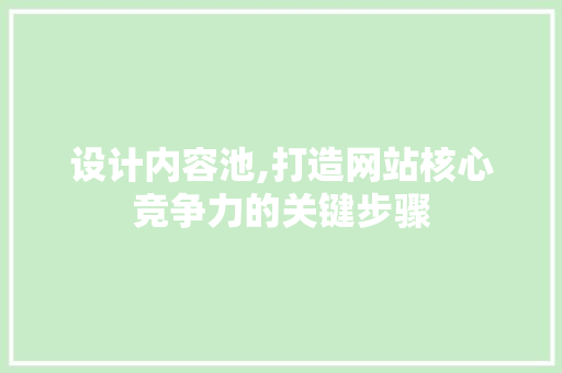 设计内容池,打造网站核心竞争力的关键步骤 设计内容池,打造网站核心竞争力的关键步骤 seo技术