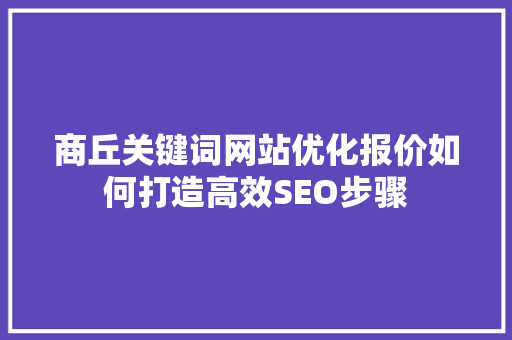 商丘关键词网站优化报价如何打造高效SEO步骤 百度算法