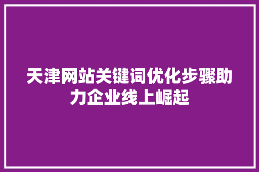 天津网站关键词优化步骤助力企业线上崛起 搜狗优化