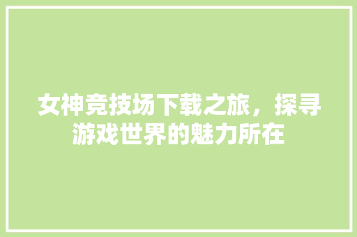 女神竞技场下载之旅，探寻游戏世界的魅力所在 百度算法